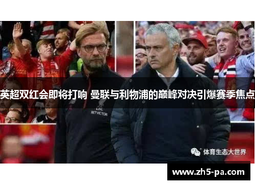 英超双红会即将打响 曼联与利物浦的巅峰对决引爆赛季焦点 英超双红会即将打响 曼联与利物浦的巅峰对决引爆赛季焦点