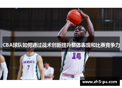 CBA球队如何通过战术创新提升整体表现和比赛竞争力 CBA球队如何通过战术创新提升整体表现和比赛竞争力