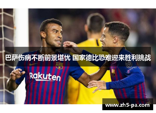 巴萨伤病不断前景堪忧 国家德比恐难迎来胜利挑战 巴萨伤病不断前景堪忧 国家德比恐难迎来胜利挑战