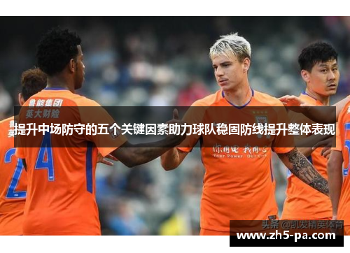 提升中场防守的五个关键因素助力球队稳固防线提升整体表现 提升中场防守的五个关键因素助力球队稳固防线提升整体表现
