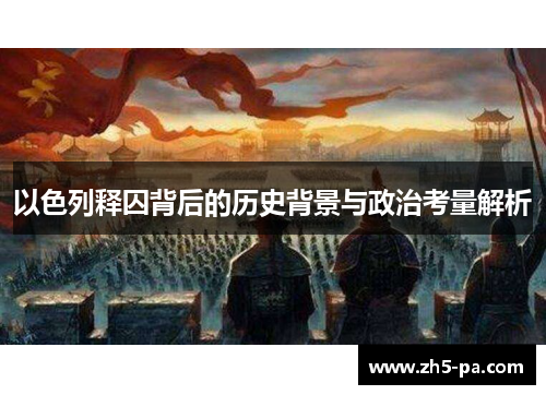 以色列释囚背后的历史背景与政治考量解析 以色列释囚背后的历史背景与政治考量解析