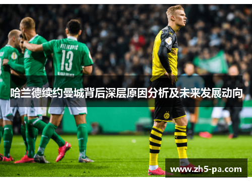哈兰德续约曼城背后深层原因分析及未来发展动向 哈兰德续约曼城背后深层原因分析及未来发展动向