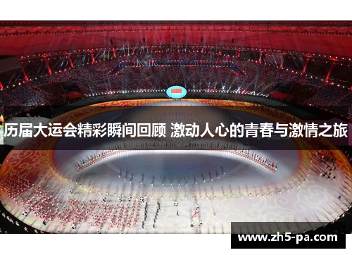 历届大运会精彩瞬间回顾 激动人心的青春与激情之旅 历届大运会精彩瞬间回顾 激动人心的青春与激情之旅
