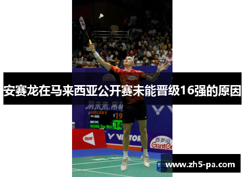 安赛龙在马来西亚公开赛未能晋级16强的原因 安赛龙在马来西亚公开赛未能晋级16强的原因