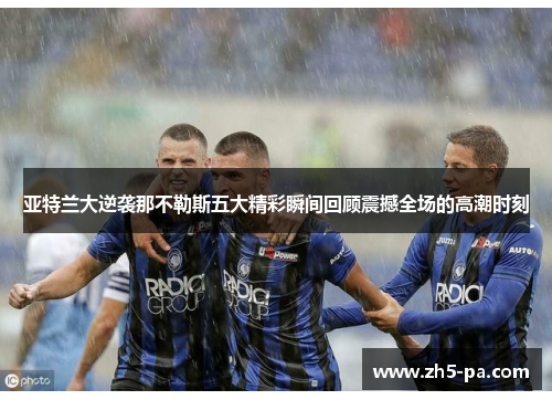 亚特兰大逆袭那不勒斯五大精彩瞬间回顾震撼全场的高潮时刻 亚特兰大逆袭那不勒斯五大精彩瞬间回顾震撼全场的高潮时刻