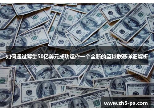 如何通过筹集50亿美元成功运作一个全新的篮球联赛详细解析 如何通过筹集50亿美元成功运作一个全新的篮球联赛详细解析