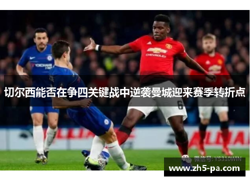切尔西能否在争四关键战中逆袭曼城迎来赛季转折点 切尔西能否在争四关键战中逆袭曼城迎来赛季转折点