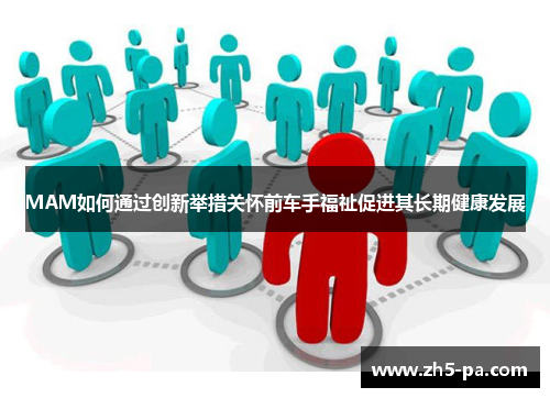MAM如何通过创新举措关怀前车手福祉促进其长期健康发展 MAM如何通过创新举措关怀前车手福祉促进其长期健康发展