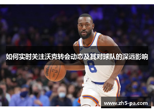 如何实时关注沃克转会动态及其对球队的深远影响 如何实时关注沃克转会动态及其对球队的深远影响