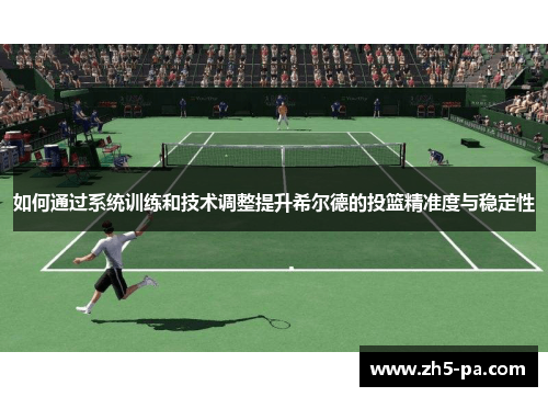 如何通过系统训练和技术调整提升希尔德的投篮精准度与稳定性 如何通过系统训练和技术调整提升希尔德的投篮精准度与稳定性