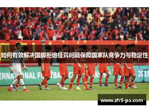 如何有效解决国脚拒绝征召问题保障国家队竞争力与稳定性 如何有效解决国脚拒绝征召问题保障国家队竞争力与稳定性