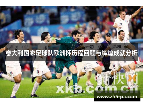 意大利国家足球队欧洲杯历程回顾与辉煌成就分析