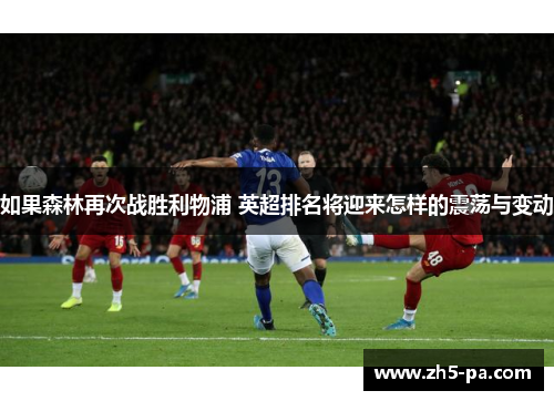 如果森林再次战胜利物浦 英超排名将迎来怎样的震荡与变动 如果森林再次战胜利物浦 英超排名将迎来怎样的震荡与变动