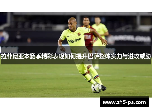 拉菲尼亚本赛季精彩表现如何提升巴萨整体实力与进攻威胁 拉菲尼亚本赛季精彩表现如何提升巴萨整体实力与进攻威胁