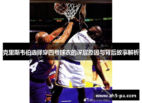 克里斯韦伯选择穿四号球衣的深层原因与背后故事解析