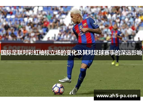 国际足联对彩虹袖标立场的变化及其对足球赛事的深远影响