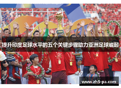 提升印度足球水平的五个关键步骤助力亚洲足球崛起 提升印度足球水平的五个关键步骤助力亚洲足球崛起