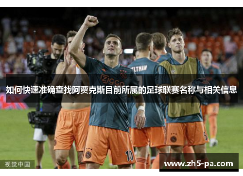 如何快速准确查找阿贾克斯目前所属的足球联赛名称与相关信息 如何快速准确查找阿贾克斯目前所属的足球联赛名称与相关信息