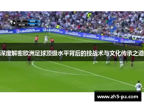 深度解密欧洲足球顶级水平背后的技战术与文化传承之道 深度解密欧洲足球顶级水平背后的技战术与文化传承之道