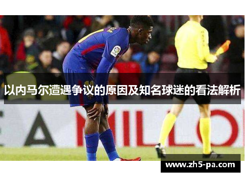 以内马尔遭遇争议的原因及知名球迷的看法解析 以内马尔遭遇争议的原因及知名球迷的看法解析
