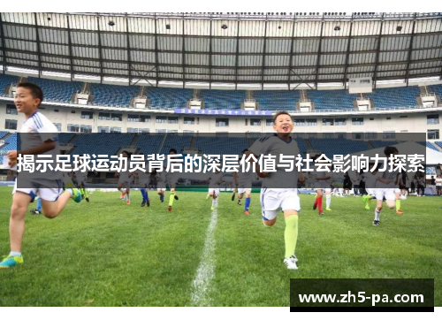 揭示足球运动员背后的深层价值与社会影响力探索 揭示足球运动员背后的深层价值与社会影响力探索