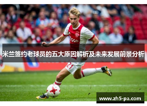 米兰签约老球员的五大原因解析及未来发展前景分析