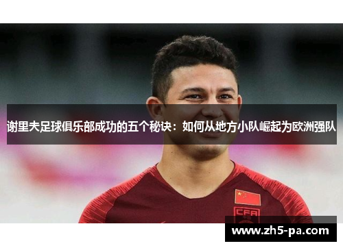 谢里夫足球俱乐部成功的五个秘诀:如何从地方小队崛起为欧洲强队 谢里夫足球俱乐部成功的五个秘诀:如何从地方小队崛起为欧洲强队