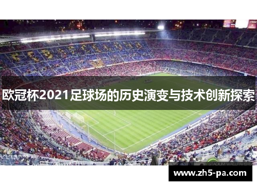 欧冠杯2021足球场的历史演变与技术创新探索