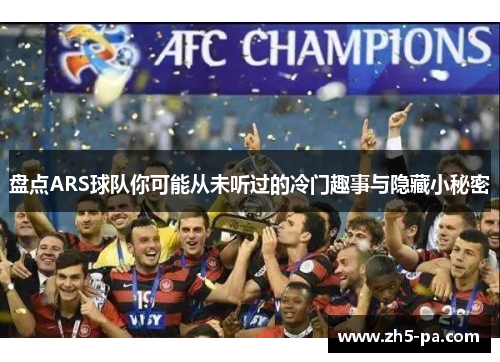 盘点ARS球队你可能从未听过的冷门趣事与隐藏小秘密