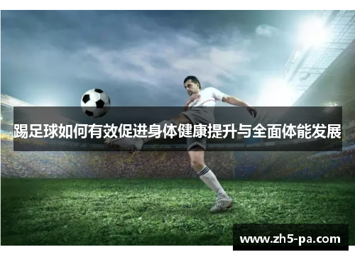 踢足球如何有效促进身体健康提升与全面体能发展 踢足球如何有效促进身体健康提升与全面体能发展