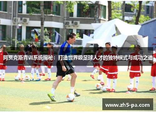 阿贾克斯青训系统揭秘:打造世界级足球人才的独特模式与成功之道 阿贾克斯青训系统揭秘:打造世界级足球人才的独特模式与成功之道