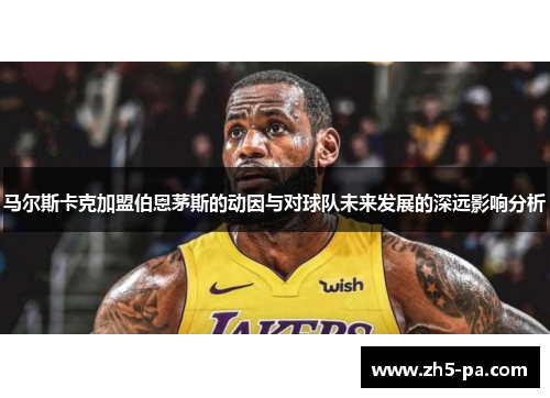 马尔斯卡克加盟伯恩茅斯的动因与对球队未来发展的深远影响分析 马尔斯卡克加盟伯恩茅斯的动因与对球队未来发展的深远影响分析