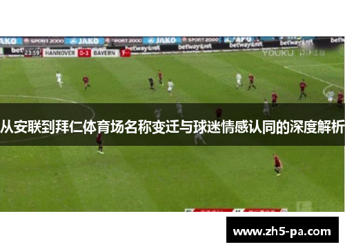 从安联到拜仁体育场名称变迁与球迷情感认同的深度解析