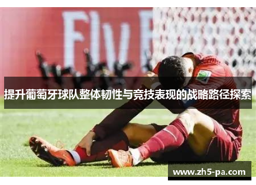 提升葡萄牙球队整体韧性与竞技表现的战略路径探索