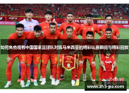 如何免费观看中国国家足球队对阵马来西亚的精彩比赛瞬间与精彩回放