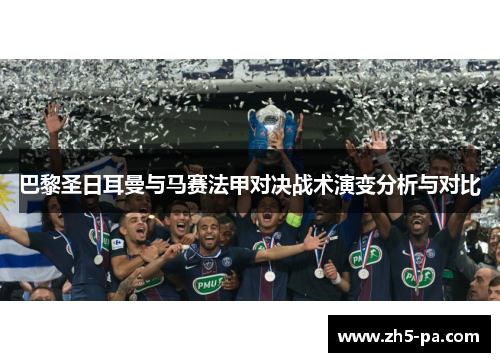 巴黎圣日耳曼与马赛法甲对决战术演变分析与对比