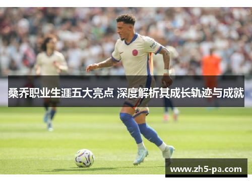 桑乔职业生涯五大亮点 深度解析其成长轨迹与成就