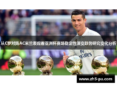 从C罗对阵AC米兰表现看亚洲杯赛场稳定性演变趋势研究变化分析 从C罗对阵AC米兰表现看亚洲杯赛场稳定性演变趋势研究变化分析