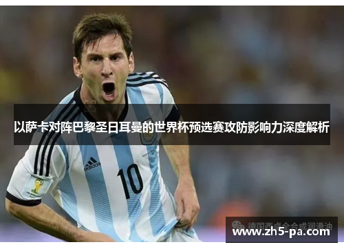 以萨卡对阵巴黎圣日耳曼的世界杯预选赛攻防影响力深度解析