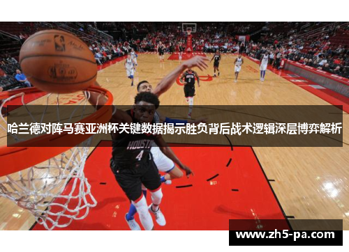 哈兰德对阵马赛亚洲杯关键数据揭示胜负背后战术逻辑深层博弈解析 哈兰德对阵马赛亚洲杯关键数据揭示胜负背后战术逻辑深层博弈解析