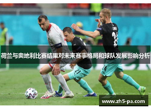 荷兰与奥地利比赛结果对未来赛事格局和球队发展影响分析