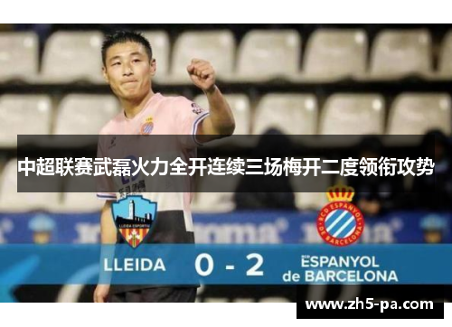 中超联赛武磊火力全开连续三场梅开二度领衔攻势