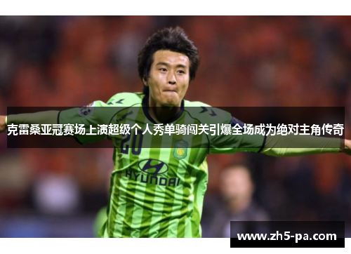 克雷桑亚冠赛场上演超级个人秀单骑闯关引爆全场成为绝对主角传奇