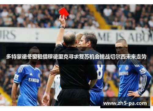 多特蒙德冬窗租借穆德里克寻求复苏机会挑战切尔西未来走势