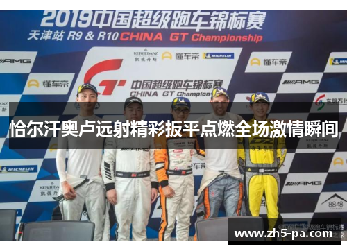 恰尔汗奥卢远射精彩扳平点燃全场激情瞬间