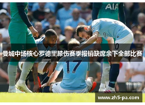 曼城中场核心罗德里膝伤赛季报销缺席余下全部比赛