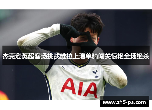 杰克逊英超客场挑战维拉上演单骑闯关惊艳全场绝杀