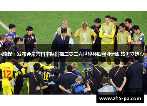 森保一发布会豪言日本队剑指二零二六世界杯四强亚洲劲旅再立雄心
