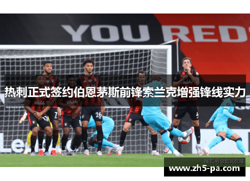 热刺正式签约伯恩茅斯前锋索兰克增强锋线实力