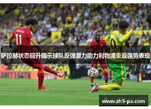 萨拉赫状态回升暗示球队反弹潜力助力利物浦重返强势表现 萨拉赫状态回升暗示球队反弹潜力助力利物浦重返强势表现